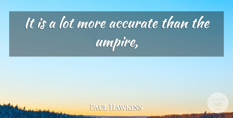 Paul Hawkins Quote About Accurate: It Is A Lot More...