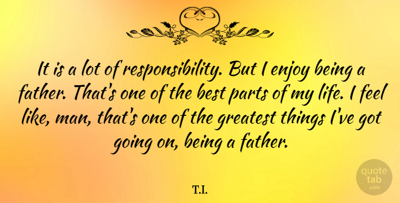 T.I. Quote About Best, Enjoy, Greatest, Life, Parts: It Is A Lot Of...