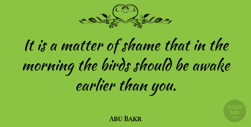 Abu Bakr Quote About Morning, Bird, Matter: It Is A Matter Of...