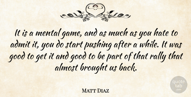 Matt Diaz Quote About Admit, Almost, Brought, Good, Hate: It Is A Mental Game...