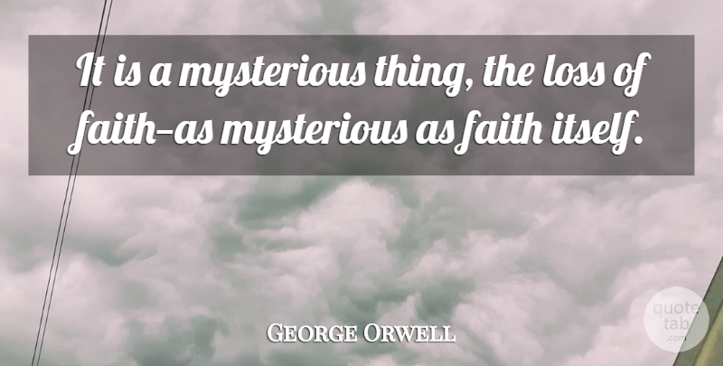 George Orwell Quote About Loss, Mysterious Things, Mysterious: It Is A Mysterious Thing...