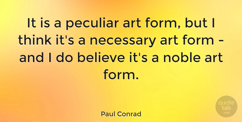 Paul Conrad Quote About American Cartoonist, Art, Believe, Form, Necessary: It Is A Peculiar Art...