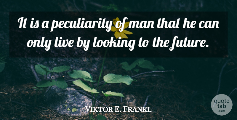 Viktor E. Frankl Quote About Men, Looking To The Future, Mans Search For Meaning: It Is A Peculiarity Of...