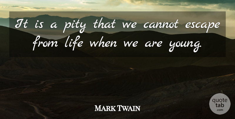 Mark Twain Quote About Cannot, Escape, Life, Pity: It Is A Pity That...