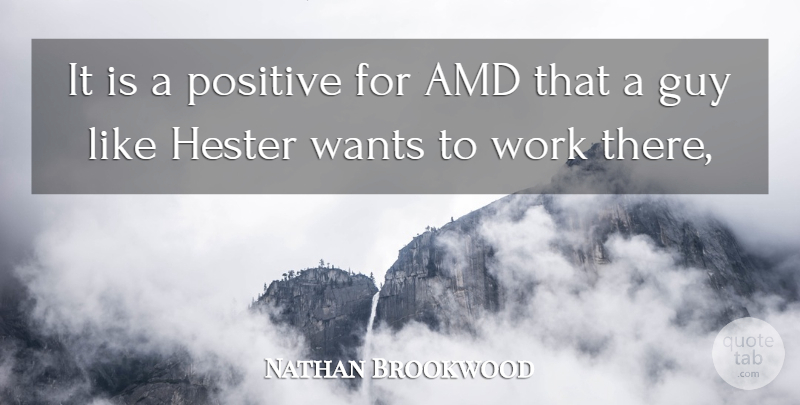 Nathan Brookwood Quote About Guy, Positive, Wants, Work: It Is A Positive For...