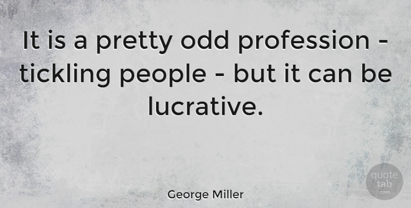 George Miller Quote About People: It Is A Pretty Odd...
