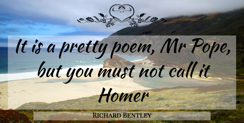 Richard Bentley Quote About Call, Homer, Mr: It Is A Pretty Poem...