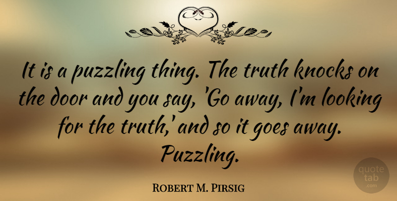 Robert M. Pirsig Quote About Goes, Knocks, Puzzling, Truth: It Is A Puzzling Thing...