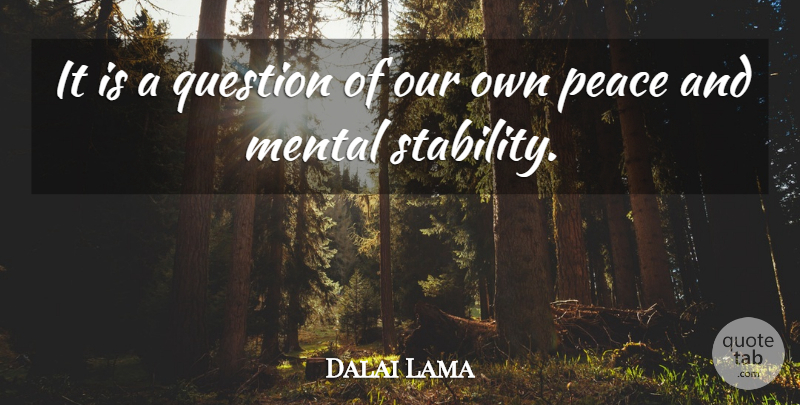 Dalai Lama Quote About Peace, Stability, Mental Stability: It Is A Question Of...