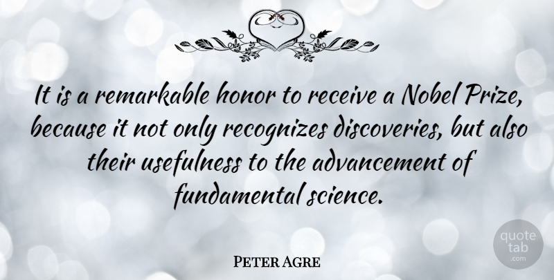 Peter Agre Quote About Discovery, Honor, Fundamentals: It Is A Remarkable Honor...