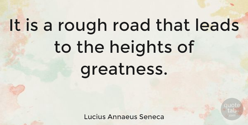 Lucius Annaeus Seneca Quote About Greatness, Heights, Leads, Rough: It Is A Rough Road...