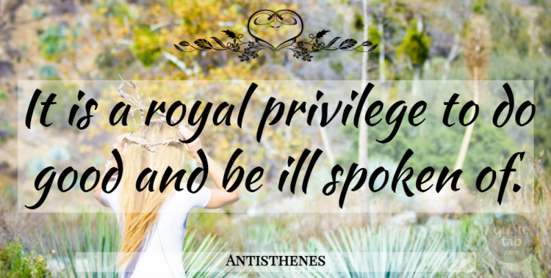 Antisthenes Quote About Privilege, Royal, Ill: It Is A Royal Privilege...