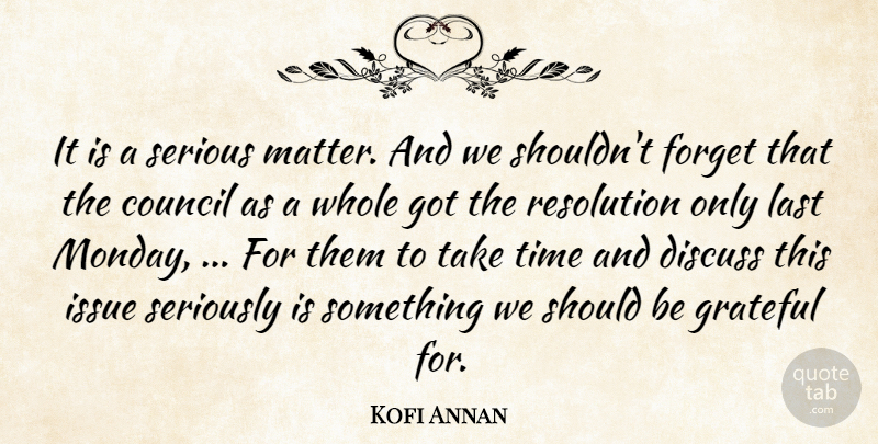 Kofi Annan Quote About Council, Discuss, Forget, Grateful, Issue: It Is A Serious Matter...