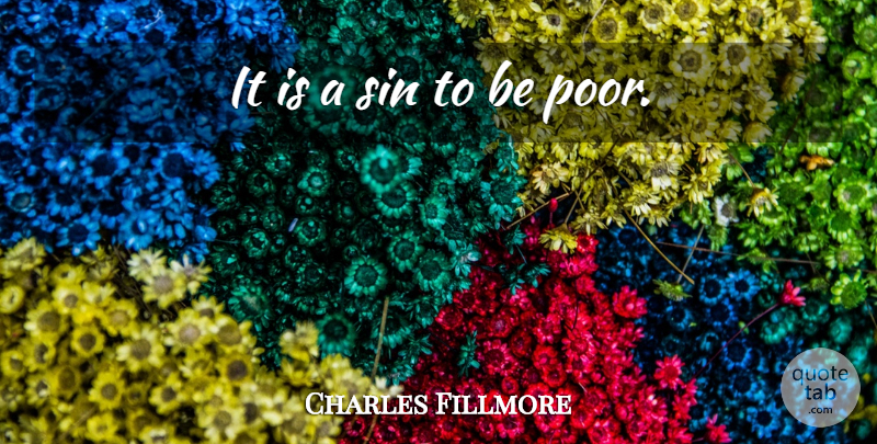 Charles Fillmore Quote About Poverty, Sin, Poor: It Is A Sin To...