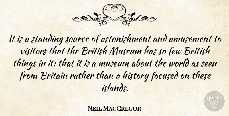 Neil MacGregor Quote About Amusement, Britain, Few, History, Museum: It Is A Standing Source...