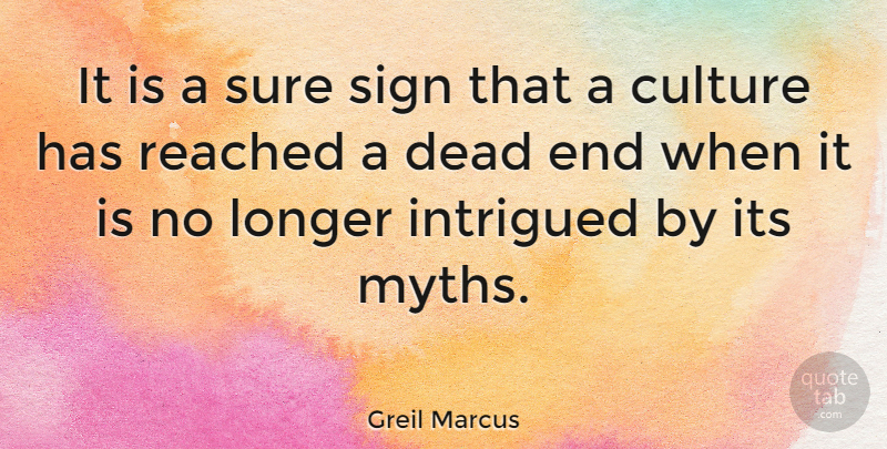 Greil Marcus Quote About Culture, Dead Ends, Myth: It Is A Sure Sign...