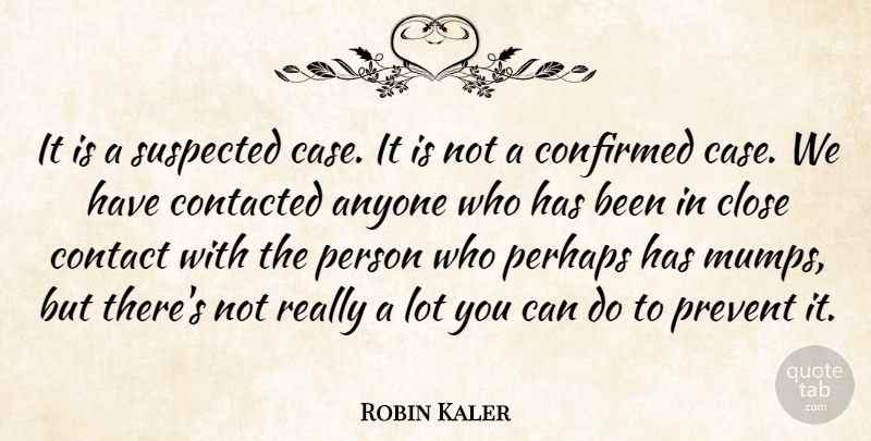 Robin Kaler Quote About Anyone, Close, Confirmed, Contact, Perhaps: It Is A Suspected Case...