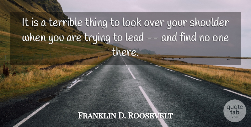 Franklin D. Roosevelt Quote About Lead, Leaders And Leadership, Shoulder, Terrible, Trying: It Is A Terrible Thing...