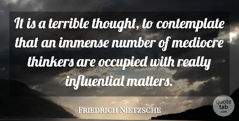 Friedrich Nietzsche Quote About Numbers, Matter, Influential: It Is A Terrible Thought...
