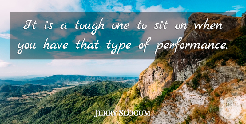 Jerry Slocum Quote About Performance, Sit, Tough, Type: It Is A Tough One...
