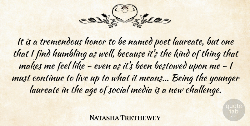 Natasha Trethewey Quote About Age, Bestowed, Continue, Humbling, Laureate: It Is A Tremendous Honor...