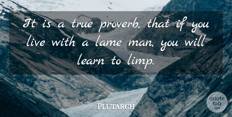 Plutarch Quote About Learning, Men, Lame: It Is A True Proverb...