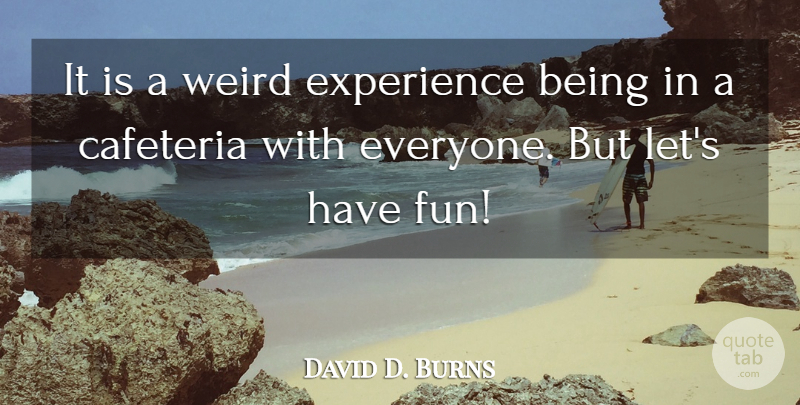 David D. Burns Quote About Experience, Weird: It Is A Weird Experience...