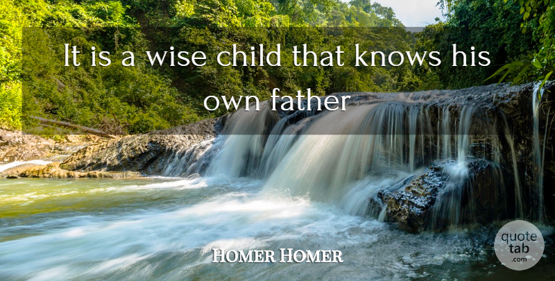 Homer Homer Quote About Child, Father, Knows, Wise: It Is A Wise Child...