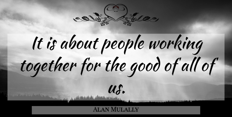 Alan Mulally Quote About Good, People, Together: It Is About People Working...