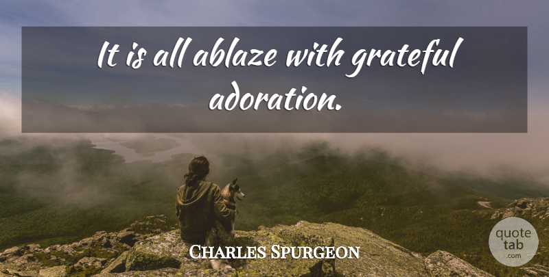 Charles Spurgeon Quote About Grateful, Adoration: It Is All Ablaze With...
