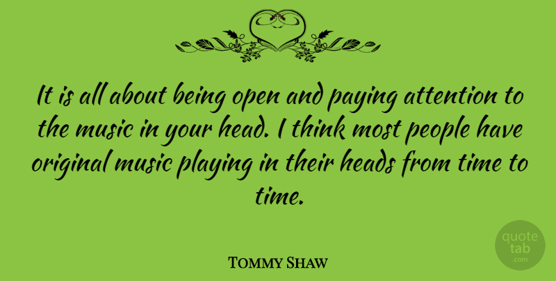 Tommy Shaw Quote About Heads, Music, Open, Original, Paying: It Is All About Being...