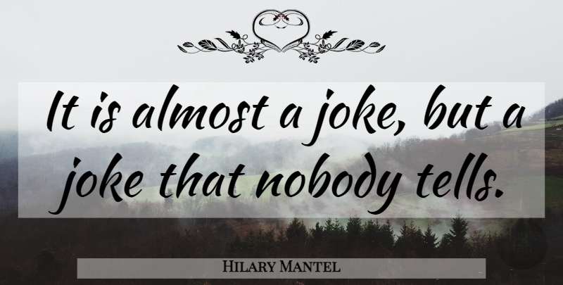 Hilary Mantel Quote About Jokes: It Is Almost A Joke...