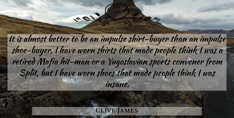 Clive James Quote About Sports, Men, Thinking: It Is Almost Better To...