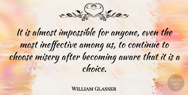 William Glasser Quote About Choices, Becoming, Misery: It Is Almost Impossible For...