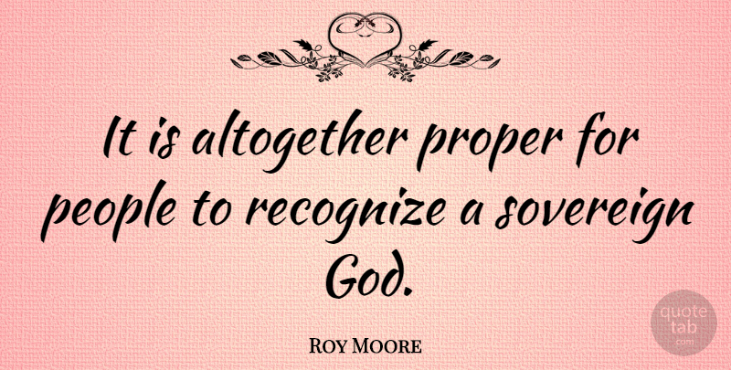 Roy Moore Quote About Altogether, God, People, Sovereign: It Is Altogether Proper For...