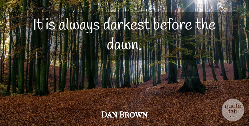 Dan Brown Quote About Dawn, Darkness Before The Dawn: It Is Always Darkest Before...