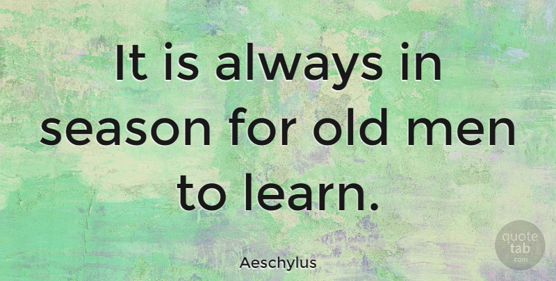 Aeschylus Quote About Education, Learning, Men: It Is Always In Season...