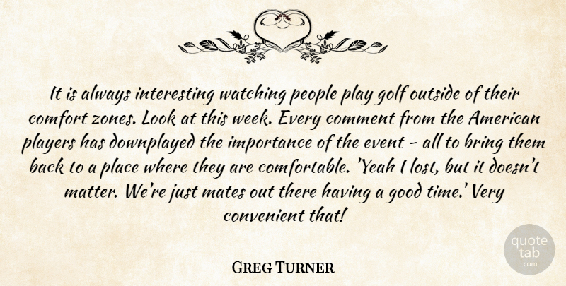 Greg Turner Quote About Bring, Comfort, Comment, Convenient, Event: It Is Always Interesting Watching...