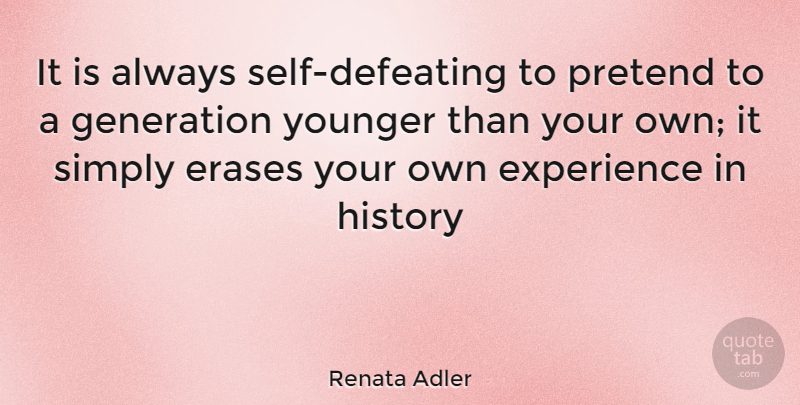 Renata Adler Quote About Experience, Generation, History, Pretend, Simply: It Is Always Self Defeating...