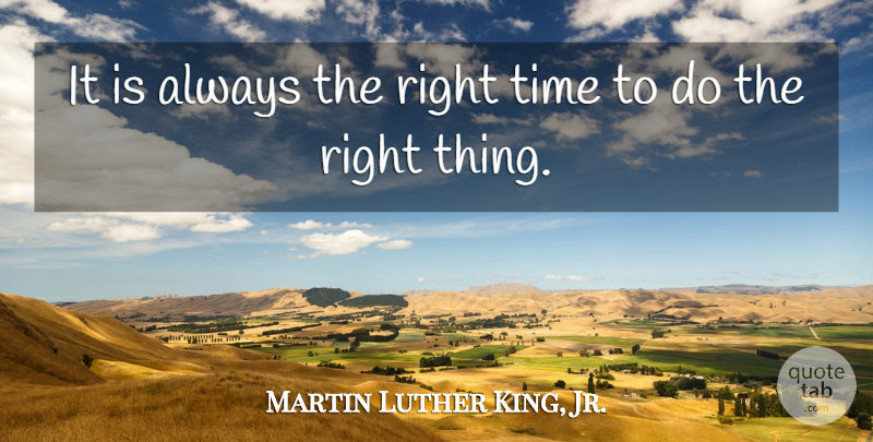 Martin Luther King, Jr. Quote About Right Time, Right Thing: It Is Always The Right...