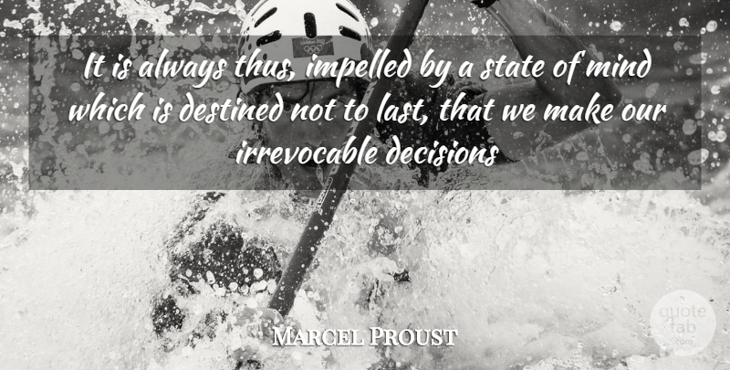 Marcel Proust Quote About Decisions, Destined, Mind, State: It Is Always Thus Impelled...