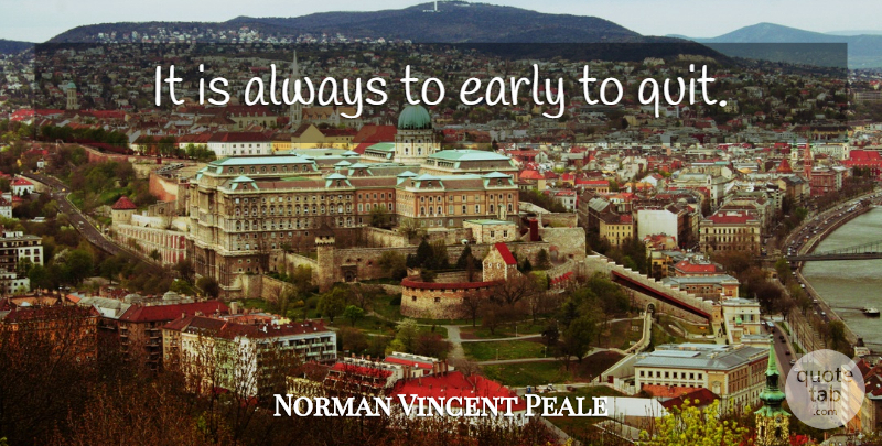 Norman Vincent Peale Quote About Quitting: It Is Always To Early...