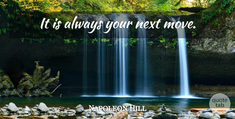 Napoleon Hill Quote About Motivational, Moving, Next Move: It Is Always Your Next...