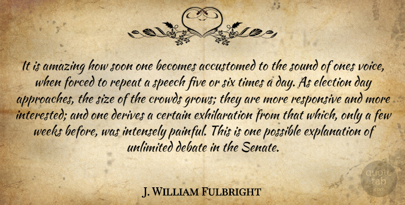 J. William Fulbright Quote About Voice, Sound, Crowds: It Is Amazing How Soon...