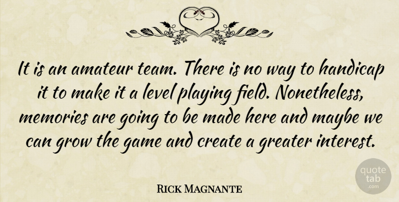 Rick Magnante Quote About Amateur, Create, Game, Greater, Grow: It Is An Amateur Team...