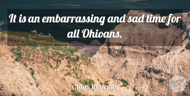 Chris Redfern Quote About Sad, Time: It Is An Embarrassing And...