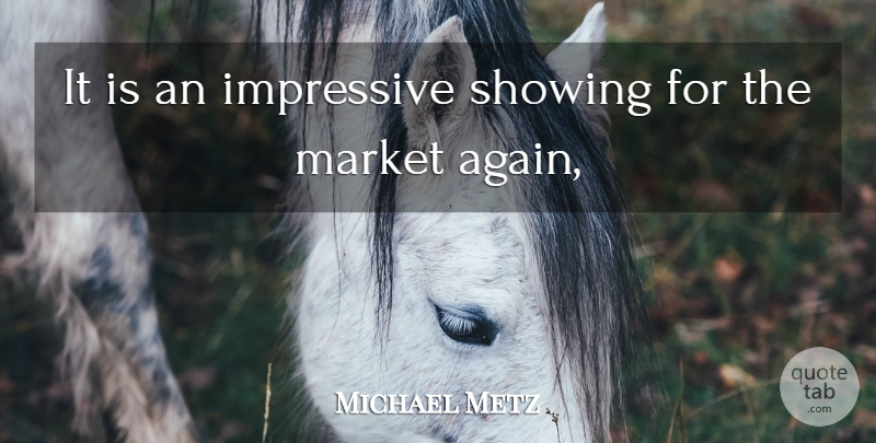 Michael Metz Quote About Impressive, Market, Showing: It Is An Impressive Showing...