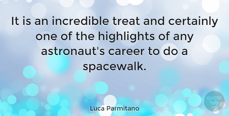 Luca Parmitano Quote About Certainly, Highlights, Incredible: It Is An Incredible Treat...