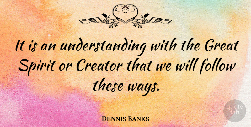 Dennis Banks Quote About American Educator, Creator, Great, Understanding: It Is An Understanding With...