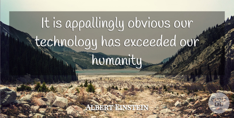Albert Einstein Quote About Exceeded, Humanity, Obvious, Technology: It Is Appallingly Obvious Our...
